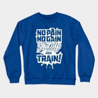 NO PAIN NO GAIN SHUTUP & TRAIN NOW Crewneck Sweatshirt